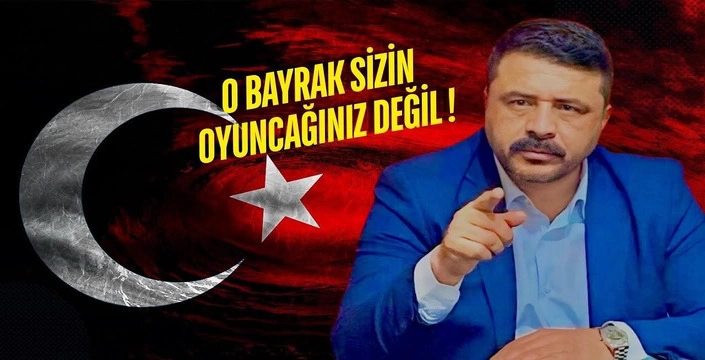 O Bayrak Sizin Oyuncağınız Değil !