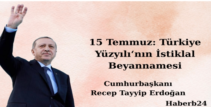 Cumhurbaşkanı Recep Tayyip Erdoğan;15 Temmuz: Türkiye Yüzyılı‘nın İstiklal Beyannamesi